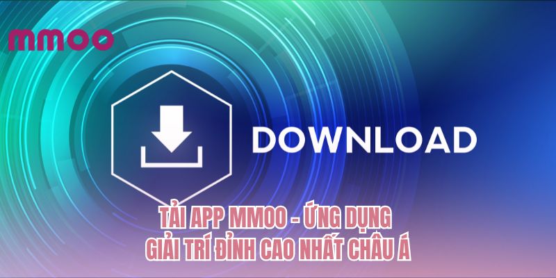 Tải app MMOO - Ứng dụng giải trí đỉnh cao nhất Châu Á